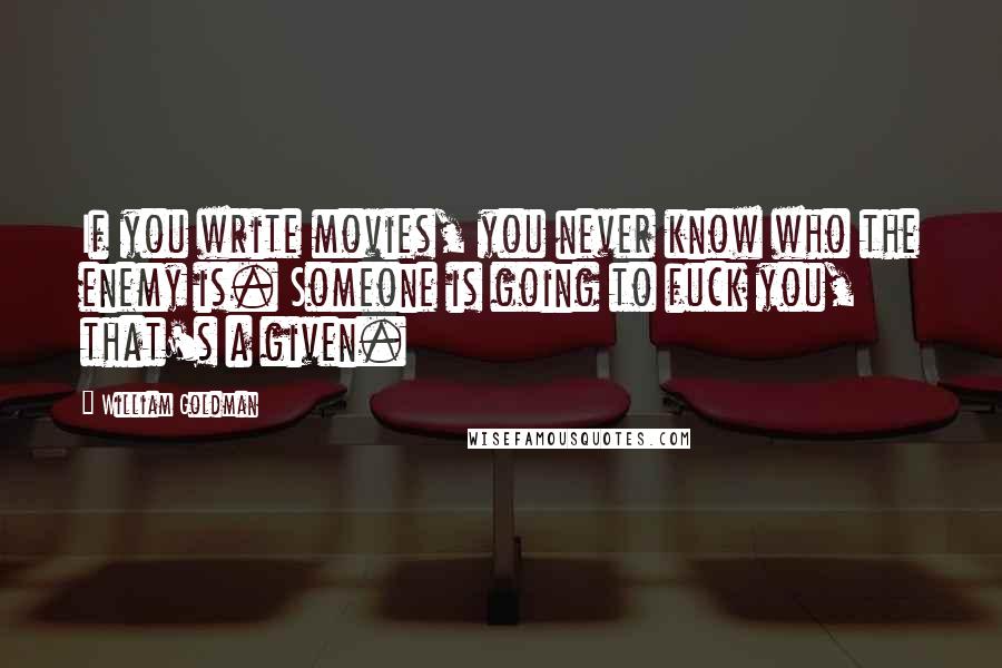 William Goldman Quotes: If you write movies, you never know who the enemy is. Someone is going to fuck you, that's a given.