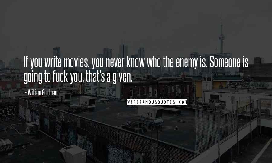 William Goldman Quotes: If you write movies, you never know who the enemy is. Someone is going to fuck you, that's a given.