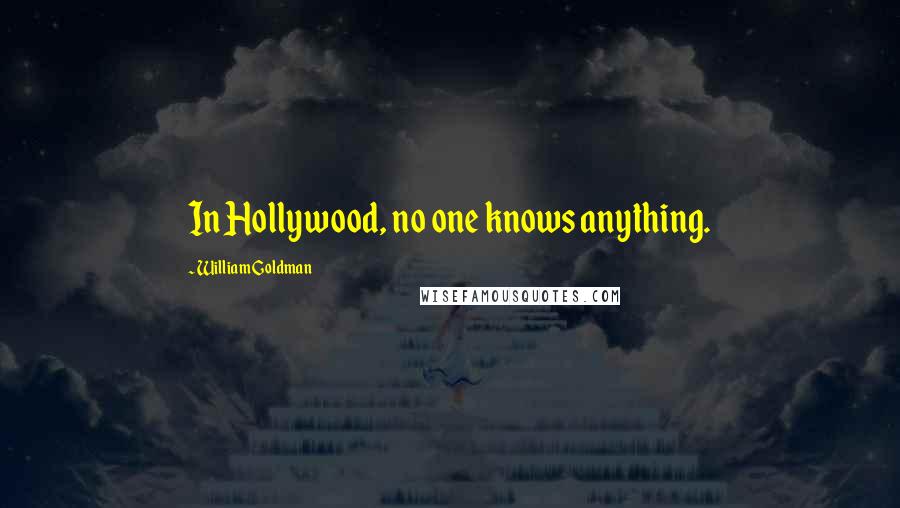 William Goldman Quotes: In Hollywood, no one knows anything.