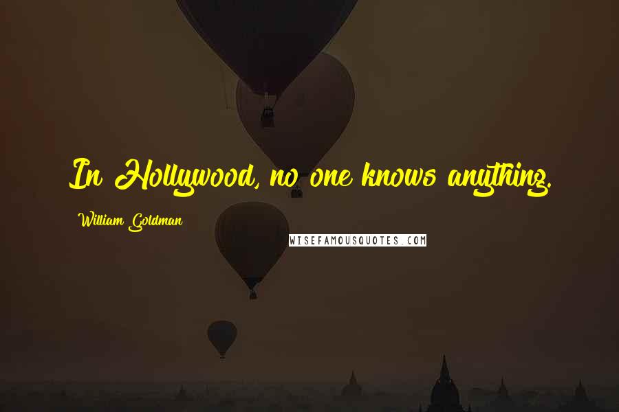 William Goldman Quotes: In Hollywood, no one knows anything.