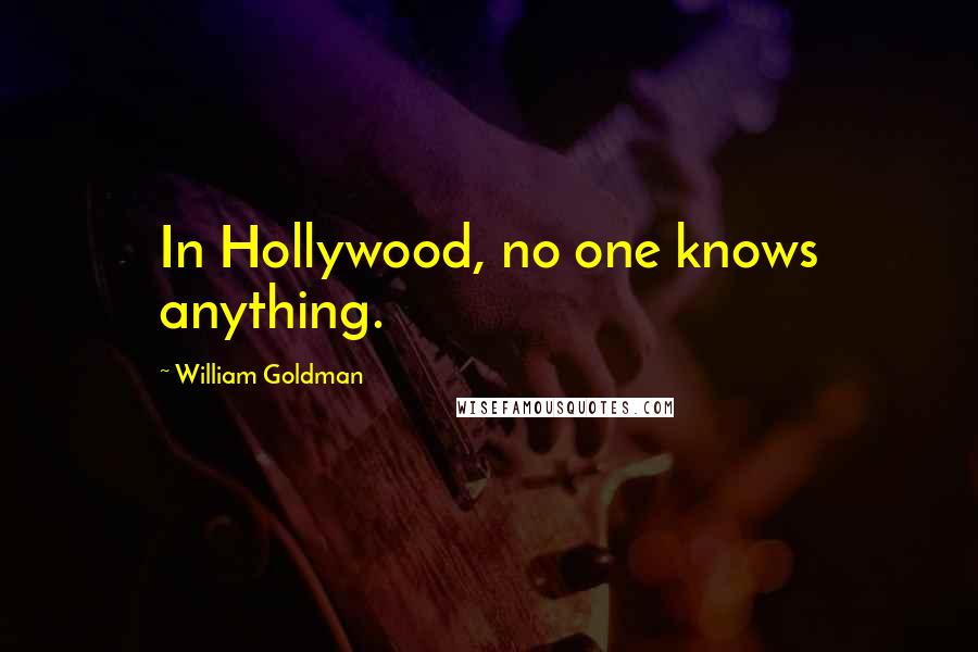 William Goldman Quotes: In Hollywood, no one knows anything.