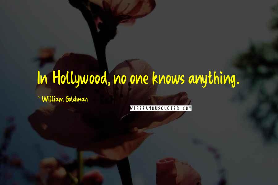 William Goldman Quotes: In Hollywood, no one knows anything.