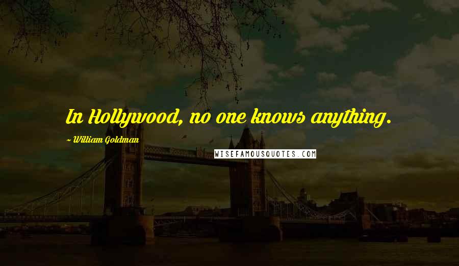 William Goldman Quotes: In Hollywood, no one knows anything.