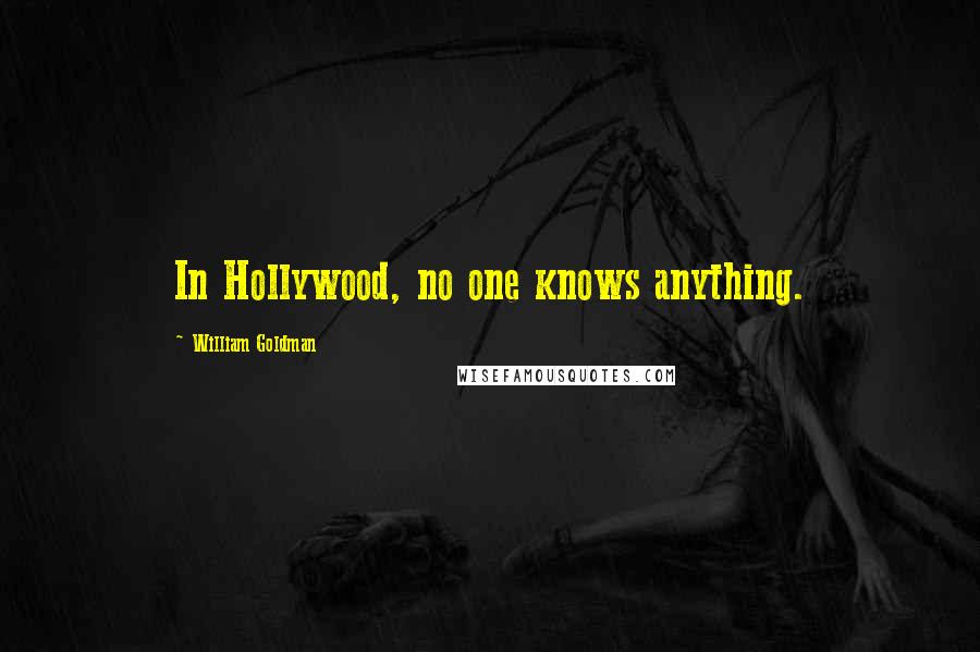 William Goldman Quotes: In Hollywood, no one knows anything.