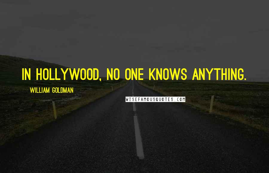 William Goldman Quotes: In Hollywood, no one knows anything.