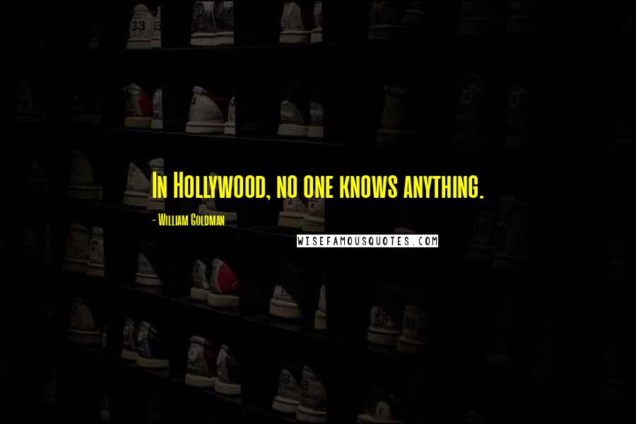 William Goldman Quotes: In Hollywood, no one knows anything.