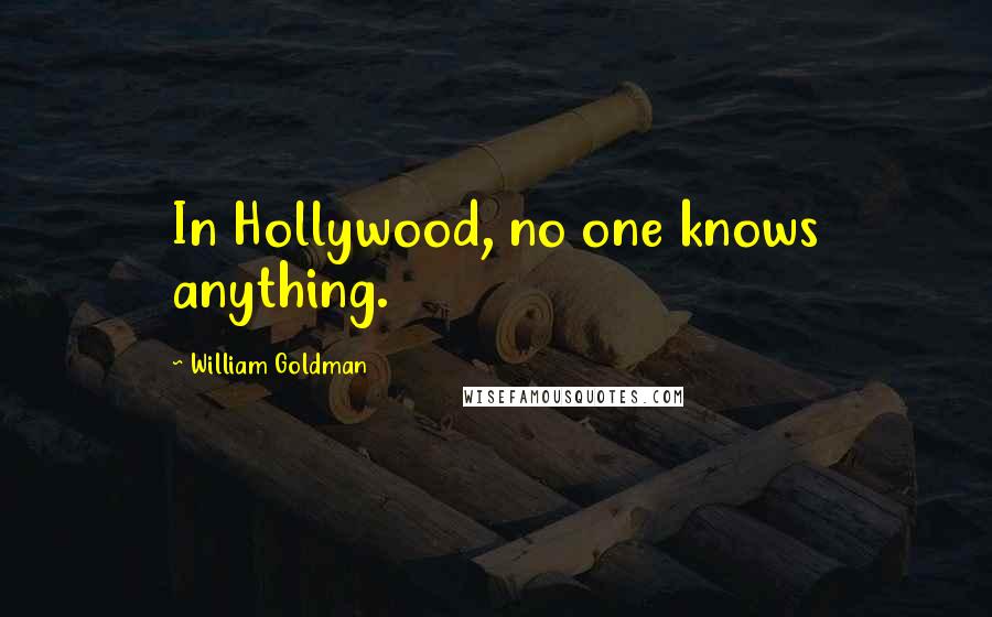 William Goldman Quotes: In Hollywood, no one knows anything.