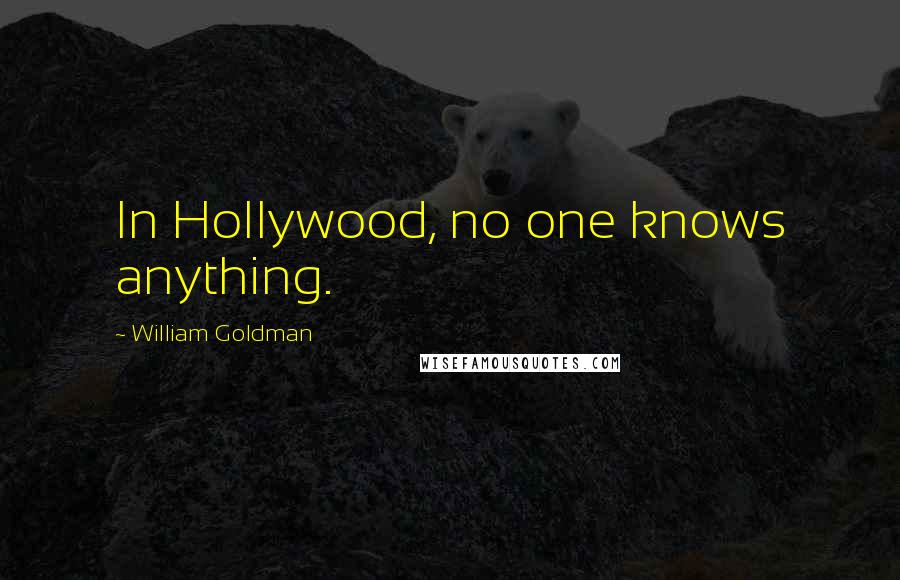 William Goldman Quotes: In Hollywood, no one knows anything.