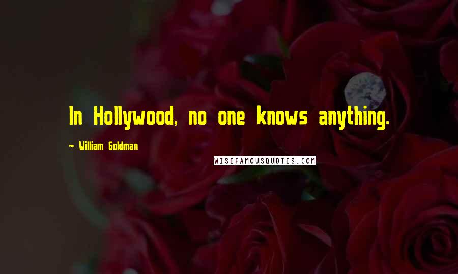 William Goldman Quotes: In Hollywood, no one knows anything.
