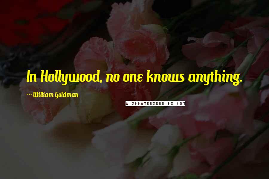 William Goldman Quotes: In Hollywood, no one knows anything.