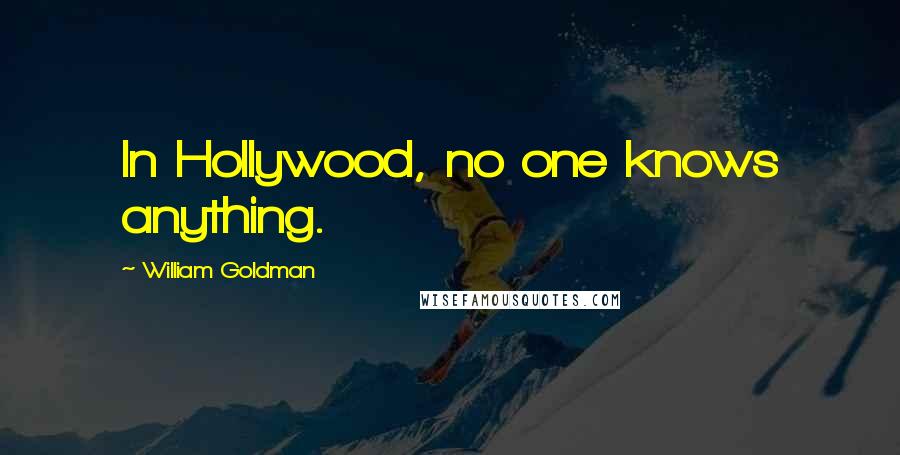 William Goldman Quotes: In Hollywood, no one knows anything.