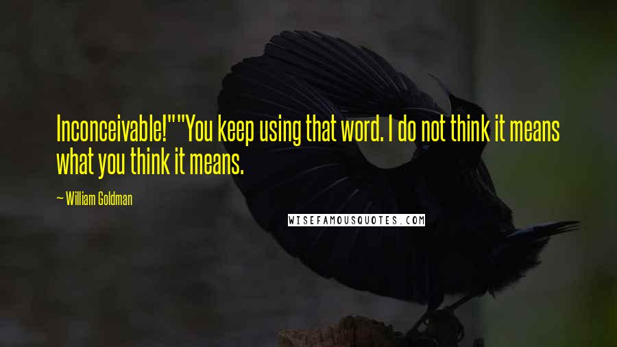 William Goldman Quotes: Inconceivable!""You keep using that word. I do not think it means what you think it means.