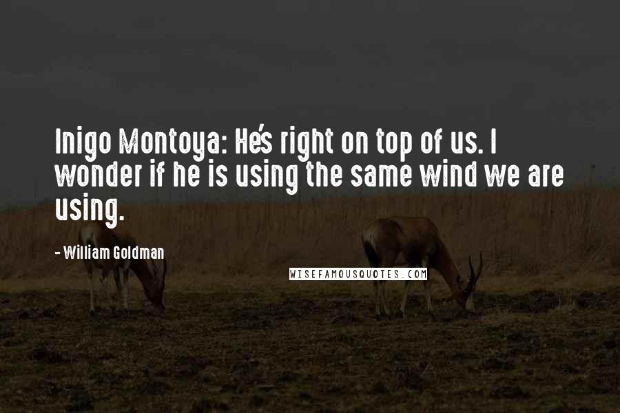 William Goldman Quotes: Inigo Montoya: He's right on top of us. I wonder if he is using the same wind we are using.