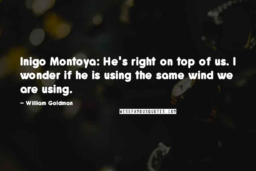 William Goldman Quotes: Inigo Montoya: He's right on top of us. I wonder if he is using the same wind we are using.