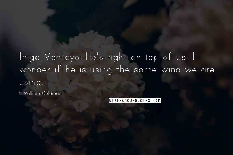 William Goldman Quotes: Inigo Montoya: He's right on top of us. I wonder if he is using the same wind we are using.