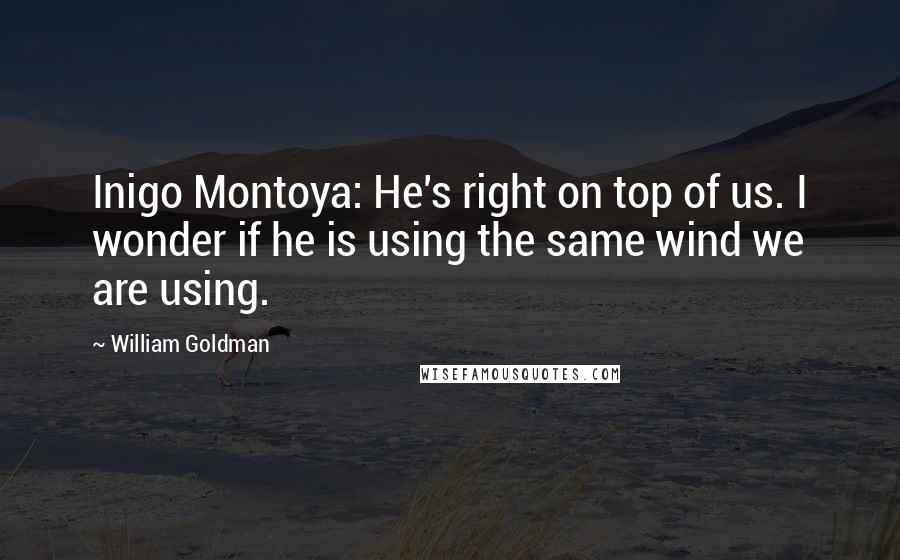 William Goldman Quotes: Inigo Montoya: He's right on top of us. I wonder if he is using the same wind we are using.