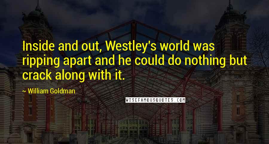 William Goldman Quotes: Inside and out, Westley's world was ripping apart and he could do nothing but crack along with it.