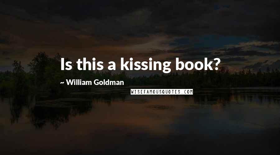 William Goldman Quotes: Is this a kissing book?