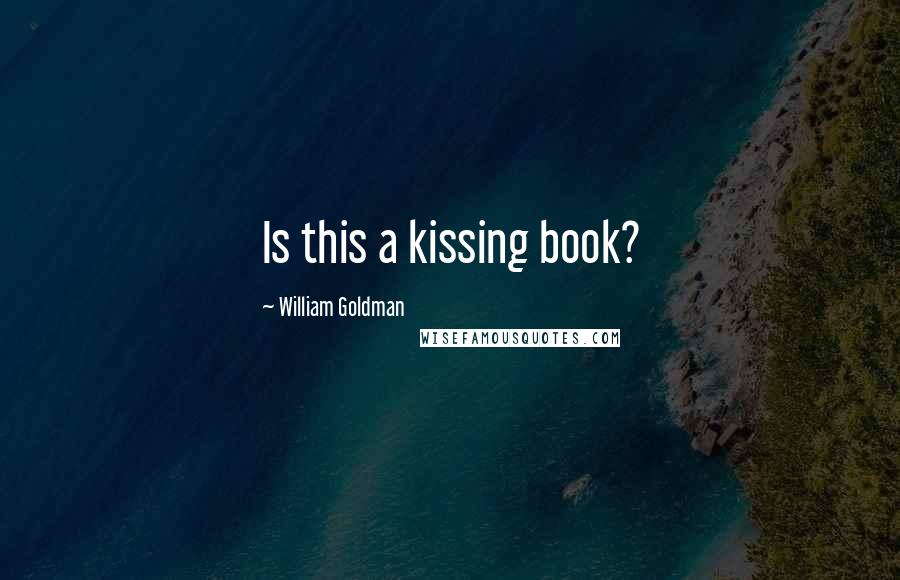 William Goldman Quotes: Is this a kissing book?
