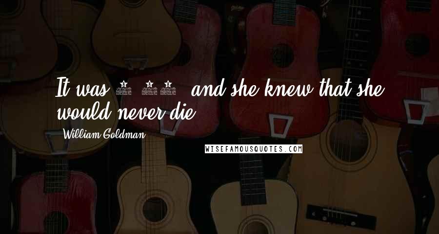 William Goldman Quotes: It was 5.48, and she knew that she would never die.