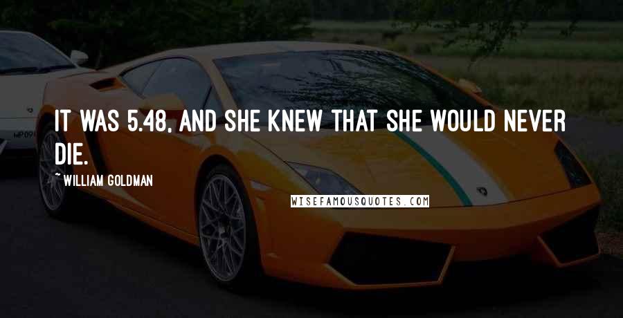 William Goldman Quotes: It was 5.48, and she knew that she would never die.