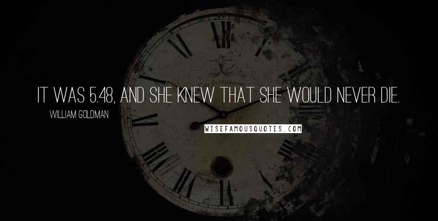 William Goldman Quotes: It was 5.48, and she knew that she would never die.