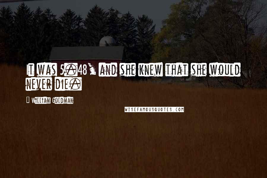 William Goldman Quotes: It was 5.48, and she knew that she would never die.