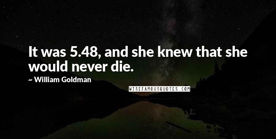 William Goldman Quotes: It was 5.48, and she knew that she would never die.