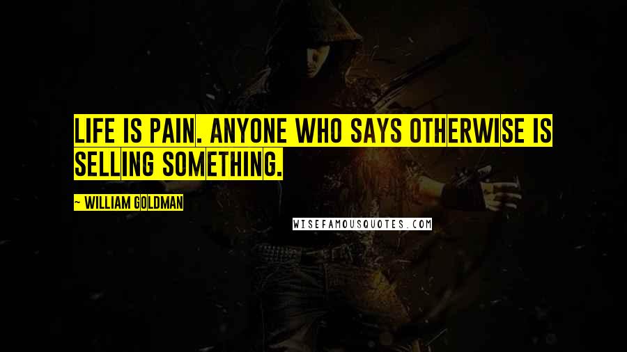 William Goldman Quotes: Life is pain. Anyone who says otherwise is selling something.