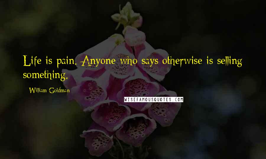 William Goldman Quotes: Life is pain. Anyone who says otherwise is selling something.
