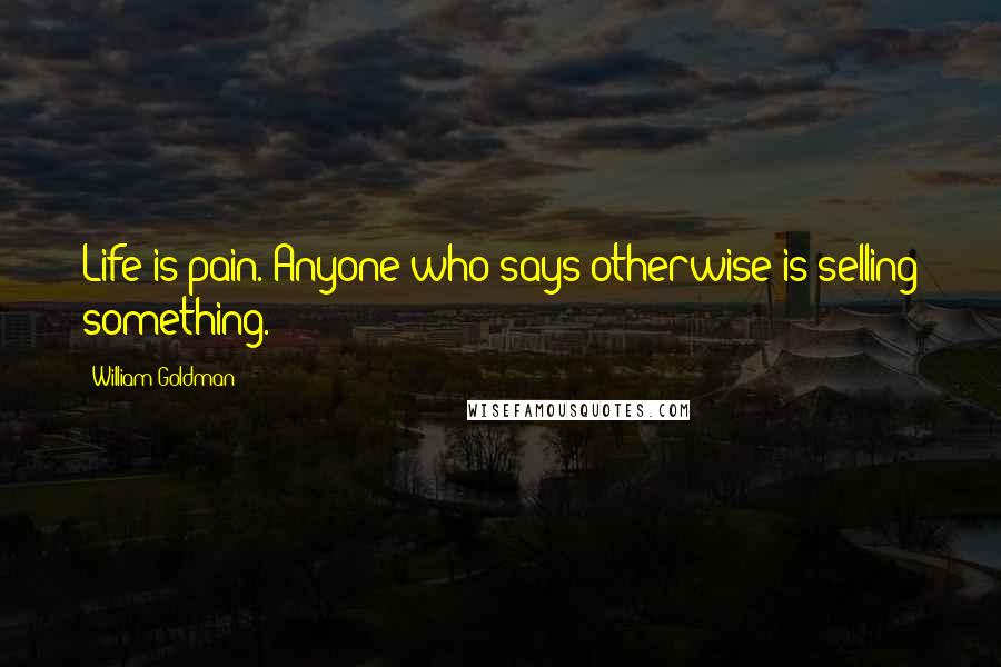 William Goldman Quotes: Life is pain. Anyone who says otherwise is selling something.