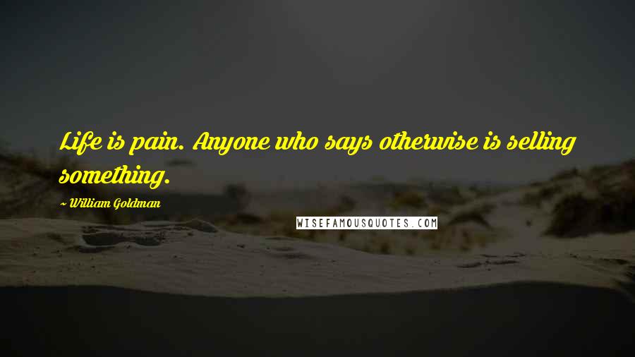 William Goldman Quotes: Life is pain. Anyone who says otherwise is selling something.