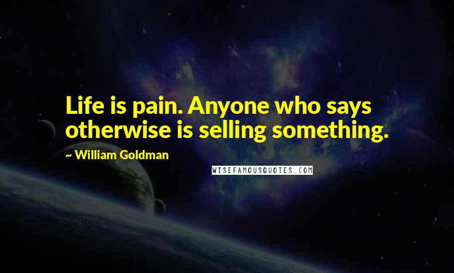 William Goldman Quotes: Life is pain. Anyone who says otherwise is selling something.