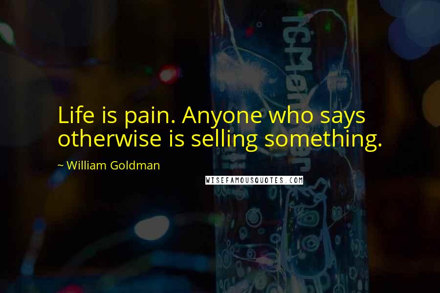 William Goldman Quotes: Life is pain. Anyone who says otherwise is selling something.