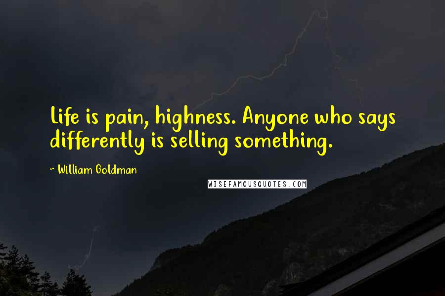 William Goldman Quotes: Life is pain, highness. Anyone who says differently is selling something.