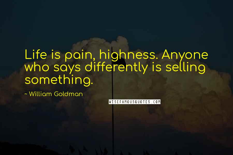 William Goldman Quotes: Life is pain, highness. Anyone who says differently is selling something.