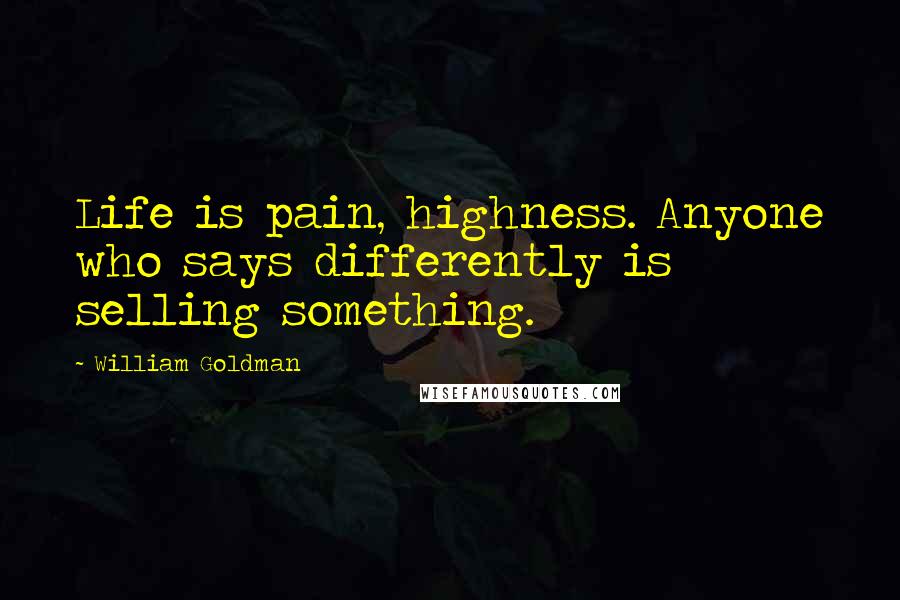 William Goldman Quotes: Life is pain, highness. Anyone who says differently is selling something.