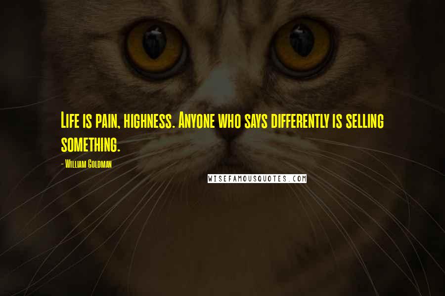 William Goldman Quotes: Life is pain, highness. Anyone who says differently is selling something.