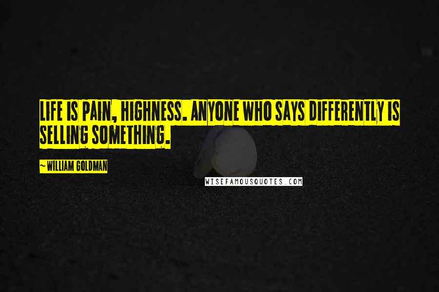 William Goldman Quotes: Life is pain, highness. Anyone who says differently is selling something.