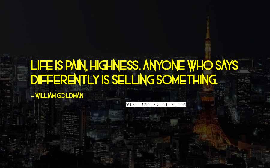 William Goldman Quotes: Life is pain, highness. Anyone who says differently is selling something.