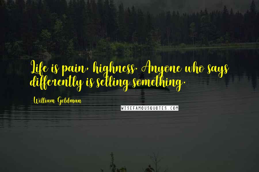 William Goldman Quotes: Life is pain, highness. Anyone who says differently is selling something.