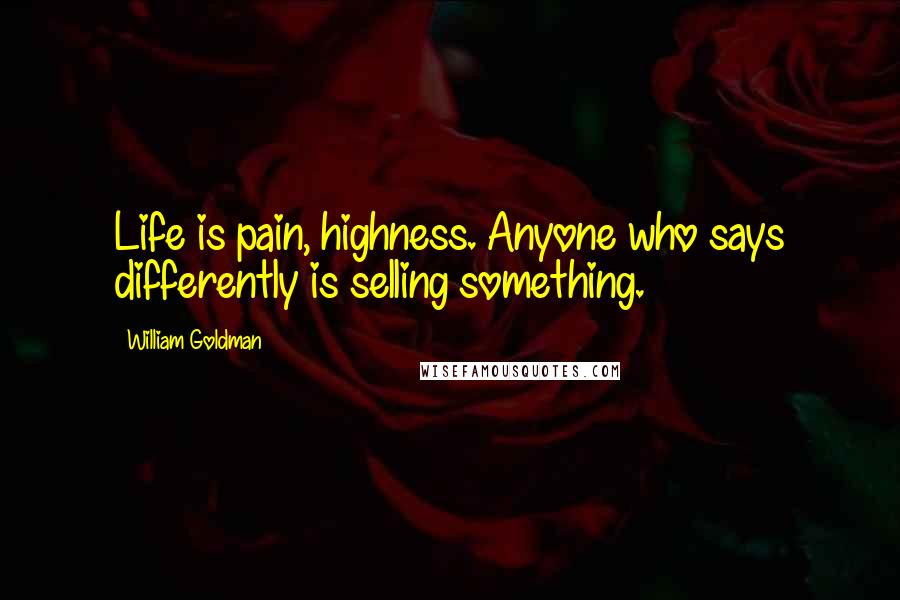 William Goldman Quotes: Life is pain, highness. Anyone who says differently is selling something.