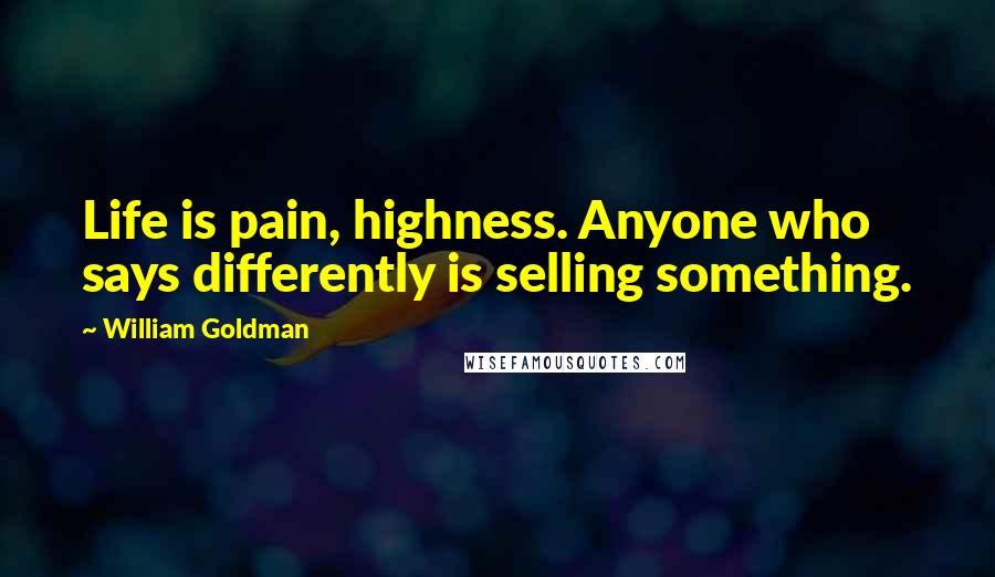 William Goldman Quotes: Life is pain, highness. Anyone who says differently is selling something.