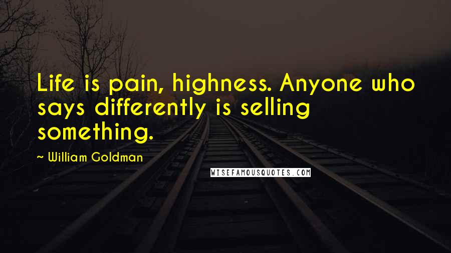 William Goldman Quotes: Life is pain, highness. Anyone who says differently is selling something.