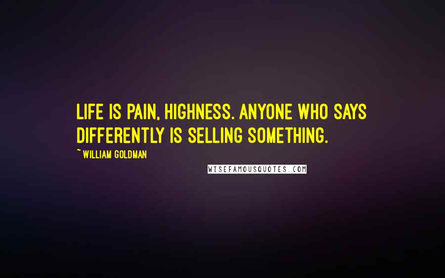 William Goldman Quotes: Life is pain, highness. Anyone who says differently is selling something.
