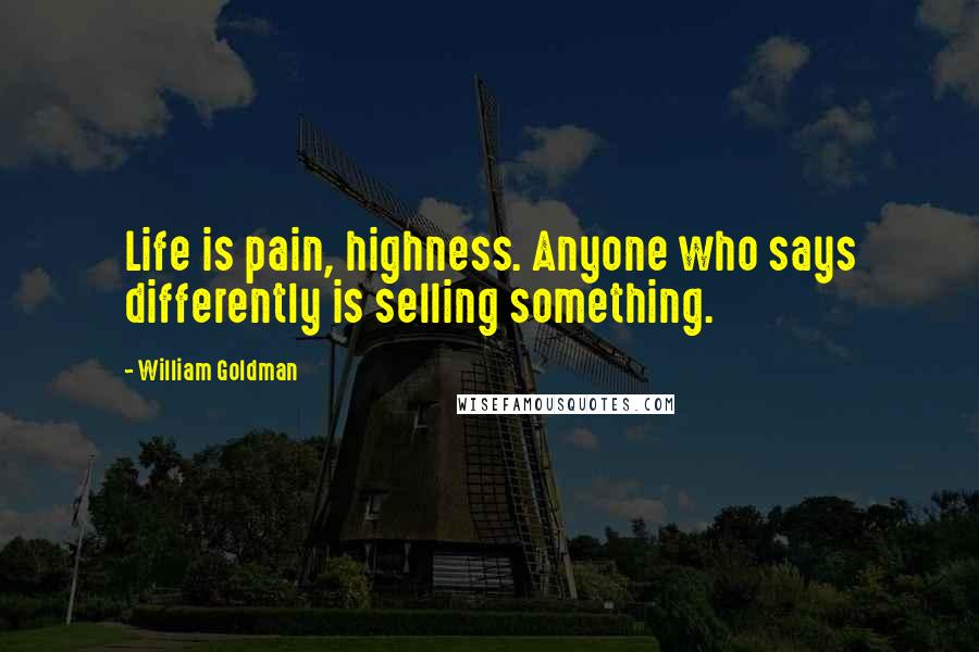 William Goldman Quotes: Life is pain, highness. Anyone who says differently is selling something.