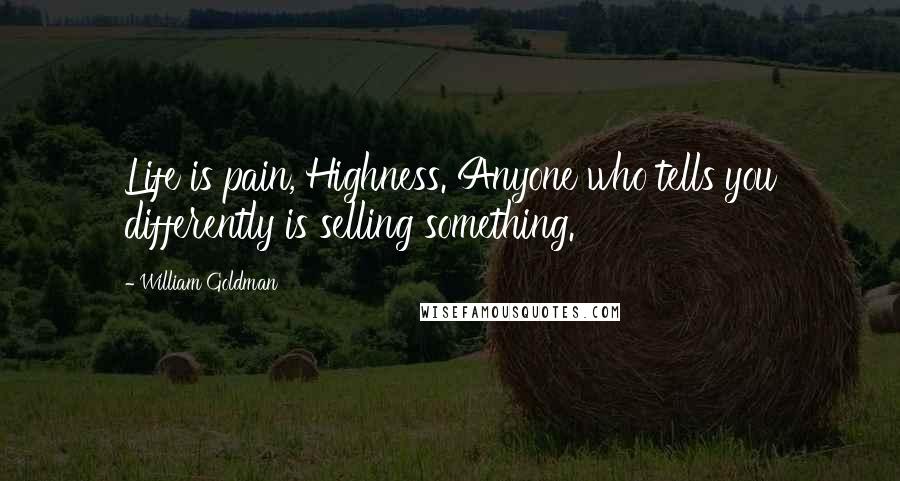 William Goldman Quotes: Life is pain, Highness. Anyone who tells you differently is selling something.