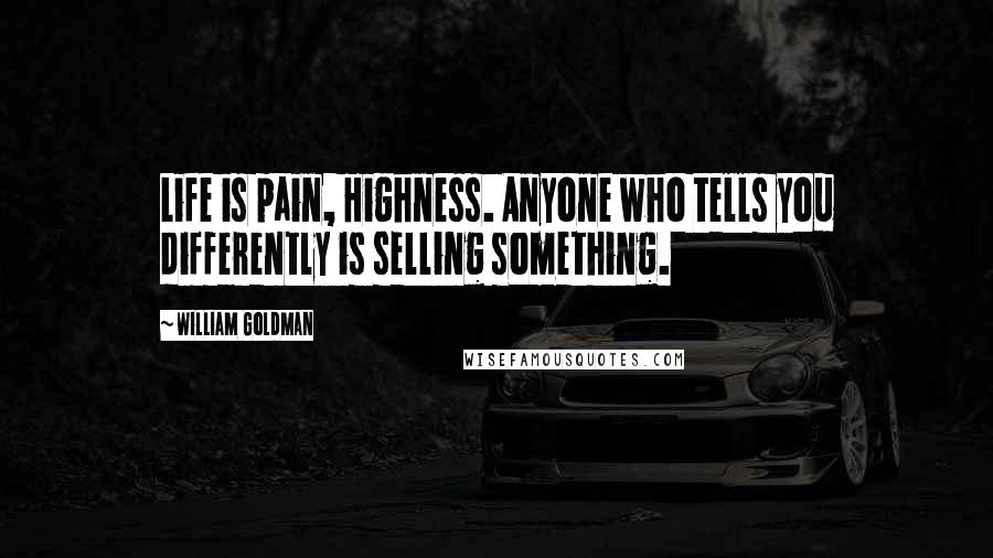 William Goldman Quotes: Life is pain, Highness. Anyone who tells you differently is selling something.