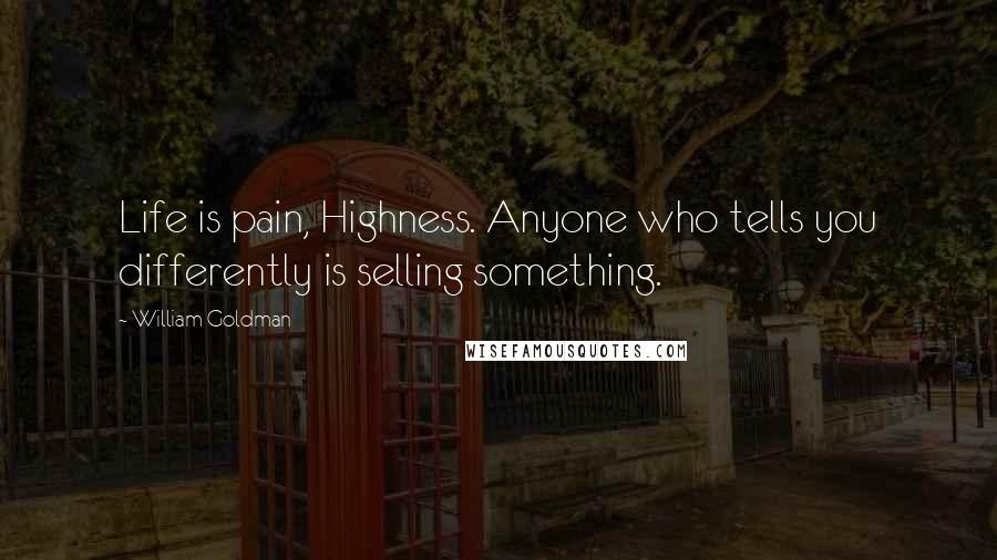 William Goldman Quotes: Life is pain, Highness. Anyone who tells you differently is selling something.