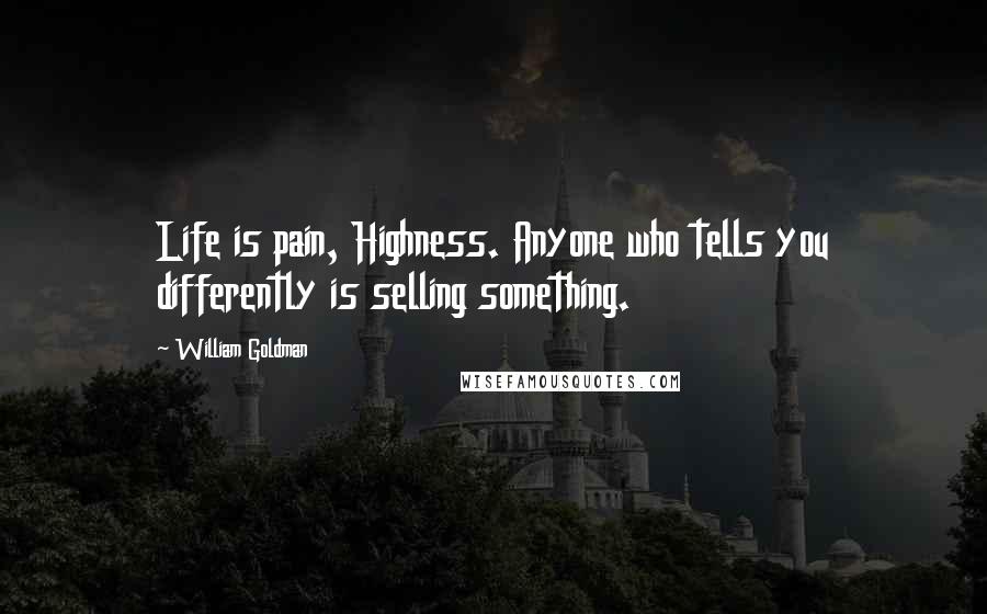 William Goldman Quotes: Life is pain, Highness. Anyone who tells you differently is selling something.